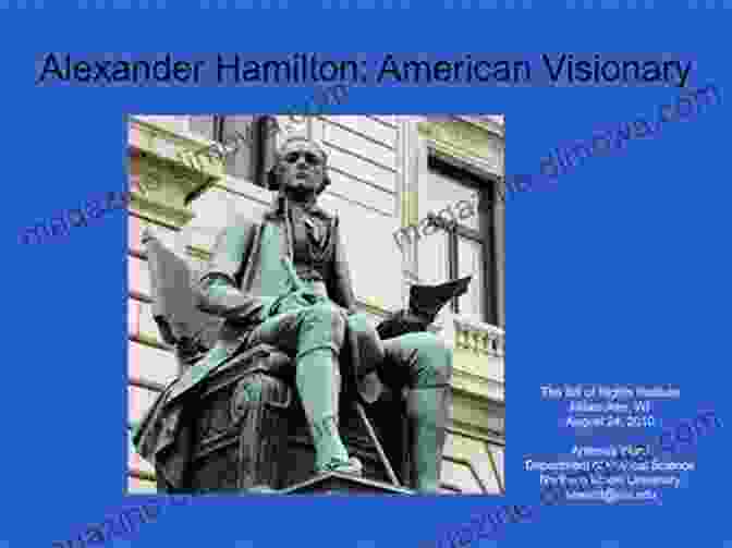 Alexander Hamilton, A Visionary Leader Of The American Revolution Discovering Hamilton: New Discoveries In The Lives Of Alexander Hamilton His Family Friends And Colleagues From Various Archives Around The World