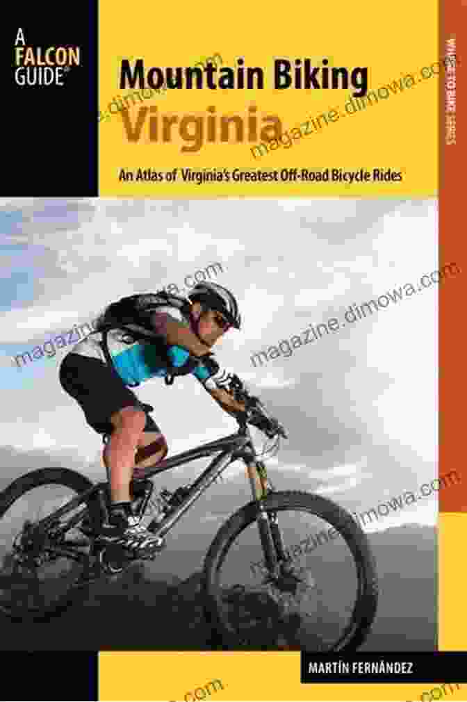 An Atlas Of Virginia's Greatest Off Road Bicycle Rides, A Comprehensive Guidebook Featuring Stunning Trails And Hidden Gems For Mountain Bikers In Virginia Mountain Biking Virginia: An Atlas Of Virginia S Greatest Off Road Bicycle Rides (Falcon Guides Where To Bike)