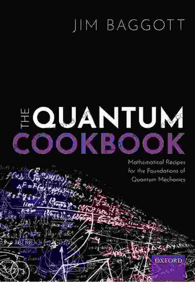 Mathematical Recipes For The Foundations Of Quantum Mechanics The Quantum Cookbook: Mathematical Recipes For The Foundations Of Quantum Mechanics