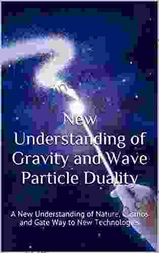 New Understanding Of Gravity And Wave Particle Duality: A New Understanding Of Nature Cosmos And Gate Way To New Technologies