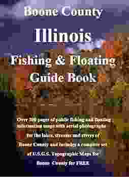 Boone County Illinois Fishing Floating Guide Book: Complete Fishing And Floating Information For Boone County Illinois (Illinois Fishing Floating Guides 3)