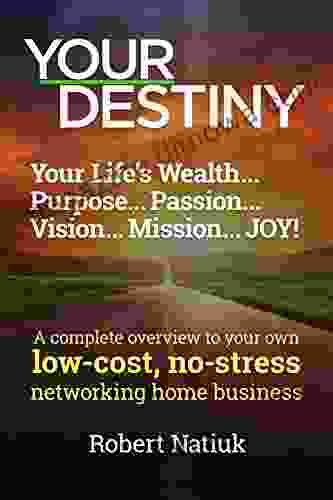 YOUR DESTINY: Your Life S Wealth Purpose Passion Vision Mission JOY : A Complete Overview To Your Own Low Cost No Stress Networking Home Business