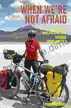 When We Re Not Afraid: My 12 000Km Bike Packing Ride Through South America