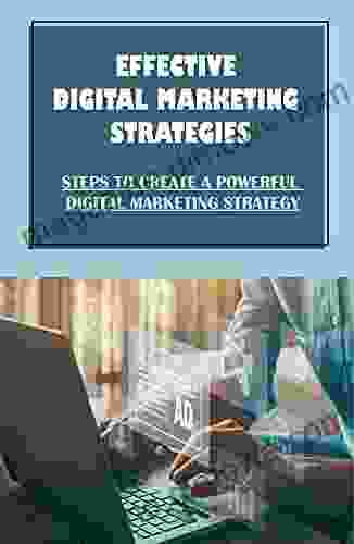 Effective Digital Marketing Strategies: Steps To Create A Powerful Digital Marketing Strategy: Creating An Effective Digital Marketing Strategy