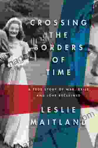 Crossing The Borders Of Time: A True Story Of War Exile And Love Reclaimed