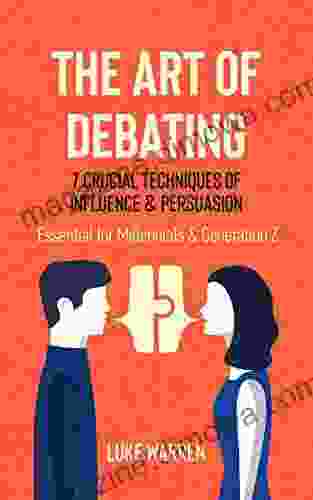 The Art Of Debating: 7 Crucial Techniques Of Influence Persuasion: Essential For Millennials And Generation Z