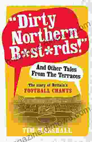 Dirty Northern B*st*rds And Other Tales From The Terraces: The Story Of Britain S Football Chants