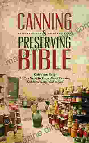 Canning Preserving Bible: Quick And Easy All You Need To Know About Canning And Preserving Food In Jars