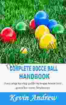 COMPLETE BOCCE BALL HANDBOOK: Easy Step By Step Guide To Begin Bocce Ball Gama For Every Beginners