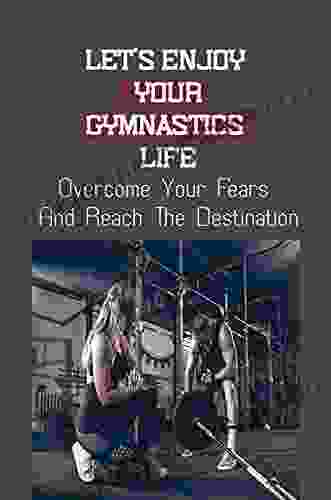 Let S Enjoy Your Gymnastics Life: Overcome Your Fears And Reach The Destination: Being Terrified Of A New Skill