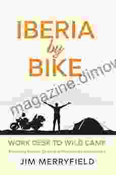 Iberia By Bike: Work Desk To Wild Camp: Exploring France Spain And Portugal On A Motorbike