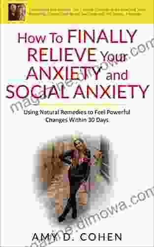 How to Finally Relieve Your Anxiety and Social Anxiety: Using Natural Remedies to Feel Powerful Changes Within 30 Days