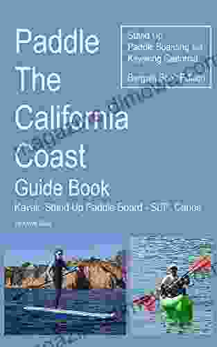 Paddle The California Coast Guide Kayak Stand Up Paddle Board SUP Canoe Stand Up Paddle Boarding And Kayaking California Bargain Edition: Kayaking California SUP California