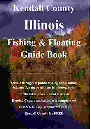 Kendall County Illinois Fishing Floating Guide Book: Complete Fishing And Floating Information For Kendall County Illinois (Illinois Fishing Floating Guide Books)