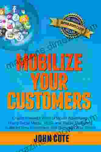 Mobilize Your Customers Create Powerful Word of Mouth Advertising Using Social Media Video and Mobile Marketing to Attract New Customers and Skyrocket Your Profits