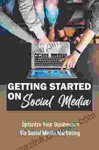 Getting Started On Social Media: Optimize Your Businesses Via Social Media Marketing