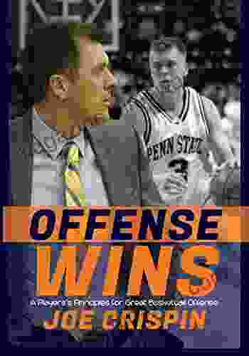 Offense Wins: A Player s 12 Foundational Principles for Great Basketball Offense