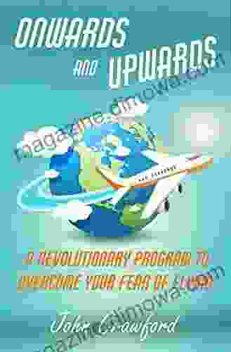 Onwards And Upwards: A Revolutionary Program To Overcome Your Fear Of Flying (Anxiety Relief 4)