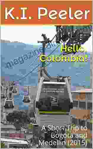 Hello Colombia : A Short Trip To Bogota And Medellin (2024) (K I Peeler S World Travel Book 4)