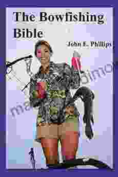 The Bowfishing Bible John E Phillips