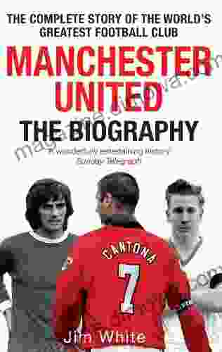 Manchester United: The Biography: The complete story of the world s greatest football club