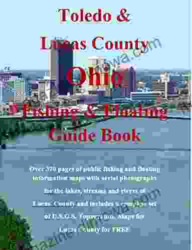 Toledo And Lucas County Ohio Fishing Floating Guide Book: Complete Fishing And Floating Information For Lucas County Ohio (Ohio Fishing Floating Guide 48)