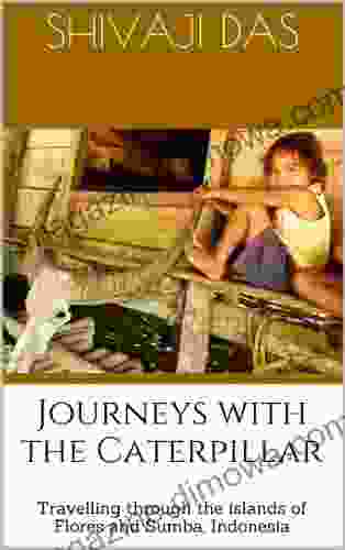 Journeys With The Caterpillar: Travelling Through The Islands Of Flores And Sumba Indonesia