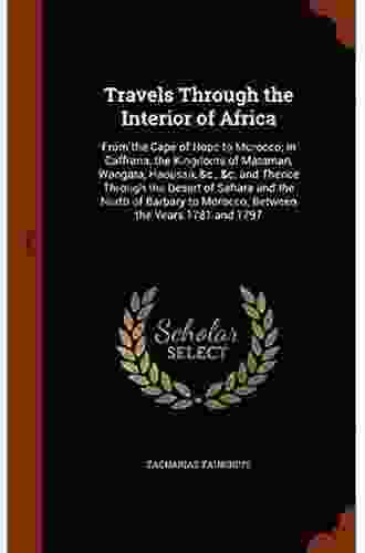 Travels Through The Interior Of Africa: From The Cape Of Hope To Morocco In Caffraria The Kingdoms Of Mataman Wangara Haoussa C C And Thence To Morocco Between The Years 1781 And 1797