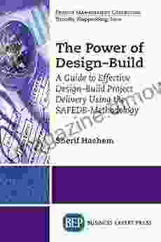 The Power Of Design Build: A Guide To Effective Design Build Project Delivery Using The SAFEDB Methodology (Project Management Collection)