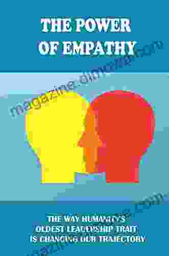 The Power Of Empathy: The Way Humanity s Oldest Leadership Trait Is Changing Our Trajectory: How Do You Show Empathy To Customers