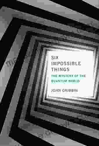 Six Impossible Things: The Mystery Of The Quantum World