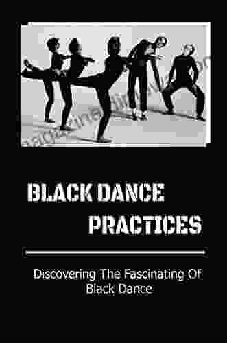 Black Dance Practices: Discovering The Fascinating Of Black Dance