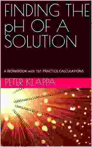 FINDING THE PH OF A SOLUTION: A WORKBOOK With 101 PRACTICE CALCULATIONS