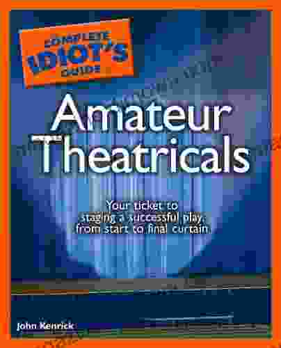 The Complete Idiot s Guide to Amateur Theatricals: Your Ticket to Staging a Successful Play from Start to Final Curtain